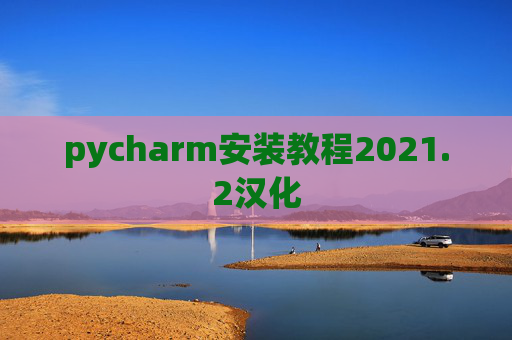 pycharm安装教程2021.2汉化